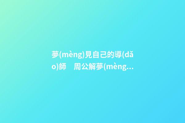 夢(mèng)見自己的導(dǎo)師　周公解夢(mèng)之夢(mèng)到自己的導(dǎo)師